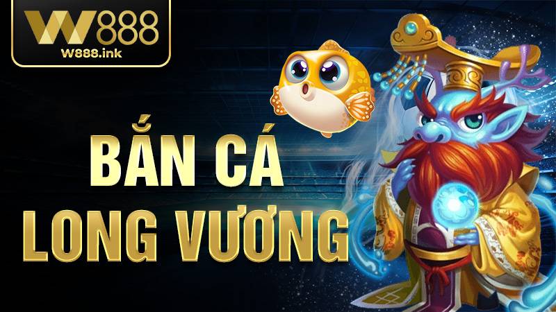 Bắn Cá Long Vương W88 - Hướng Dẫn Chơi Và Nhận Thưởng Lớn 1 Bắn cá Long Vương W88